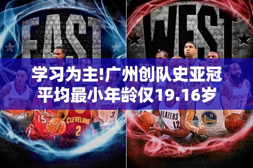 学习为主!广州创队史亚冠平均最小年龄仅19.16岁