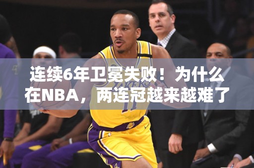 连续6年卫冕失败！为什么在NBA，两连冠越来越难了？