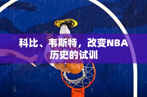 科比、韦斯特，改变NBA历史的试训