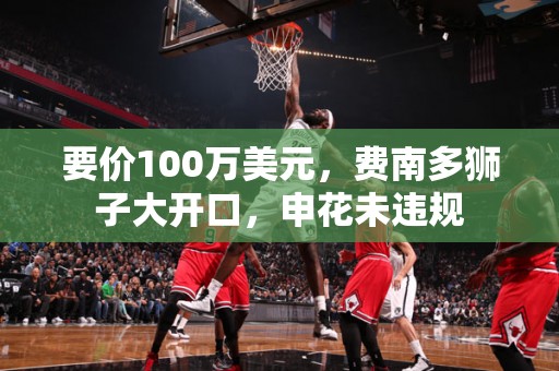 要价100万美元，费南多狮子大开口，申花未违规