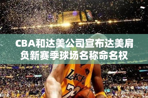 CBA和达美公司宣布达美肩负新赛季球场名称命名权