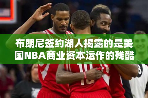 布朗尼签约湖人揭露的是美国NBA商业资本运作的残酷性