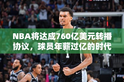 NBA将达成760亿美元转播协议，球员年薪过亿的时代要来了？