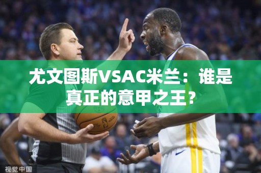 尤文图斯VSAC米兰：谁是真正的意甲之王？