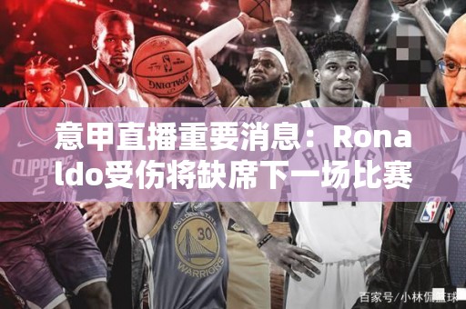 意甲直播重要消息：Ronaldo受伤将缺席下一场比赛