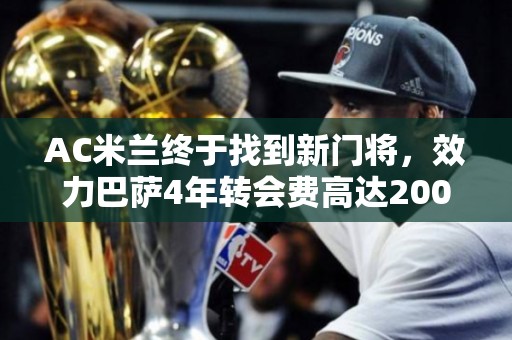 AC米兰终于找到新门将，效力巴萨4年转会费高达2000万欧元