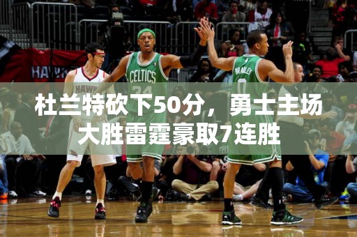 杜兰特砍下50分，勇士主场大胜雷霆豪取7连胜