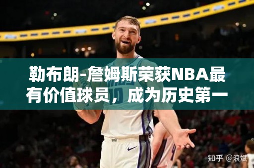 勒布朗-詹姆斯荣获NBA最有价值球员，成为历史第一人