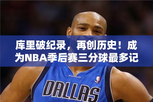 库里破纪录，再创历史！成为NBA季后赛三分球最多记录保持者