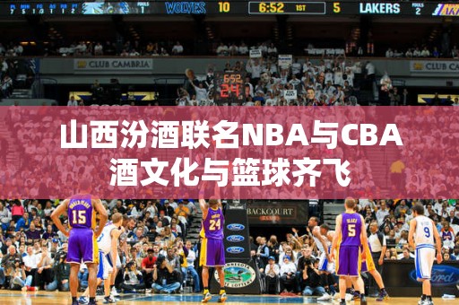 山西汾酒联名NBA与CBA酒文化与篮球齐飞