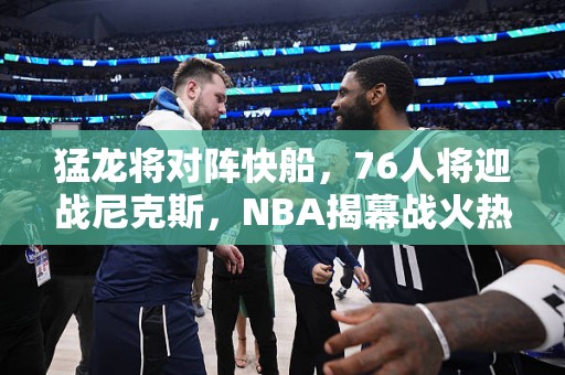 猛龙将对阵快船，76人将迎战尼克斯，NBA揭幕战火热筹备中