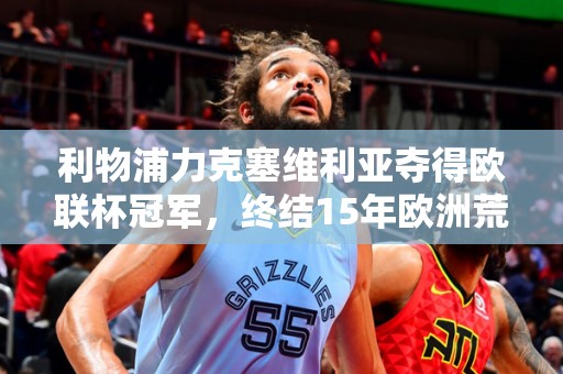 利物浦力克塞维利亚夺得欧联杯冠军，终结15年欧洲荒淫