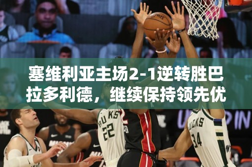 塞维利亚主场2-1逆转胜巴拉多利德，继续保持领先优势