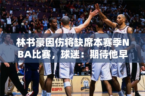 林书豪因伤将缺席本赛季NBA比赛，球迷：期待他早日复出