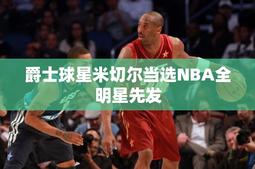 爵士球星米切尔当选NBA全明星先发