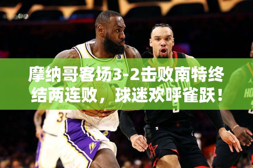 摩纳哥客场3-2击败南特终结两连败，球迷欢呼雀跃！