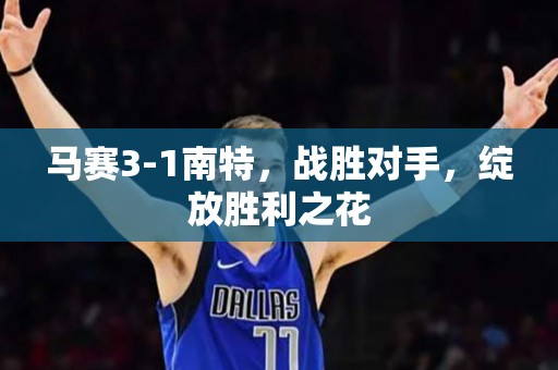 马赛3-1南特，战胜对手，绽放胜利之花