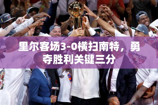 里尔客场3-0横扫南特，勇夺胜利关键三分