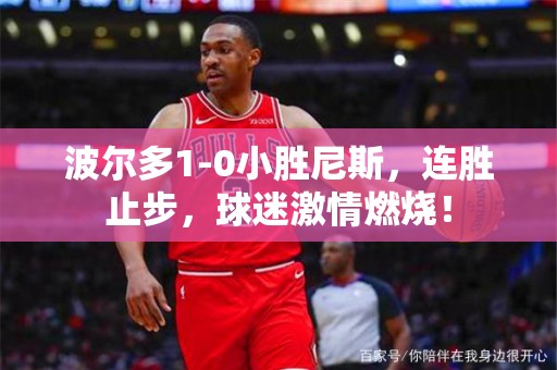 波尔多1-0小胜尼斯，连胜止步，球迷激情燃烧！