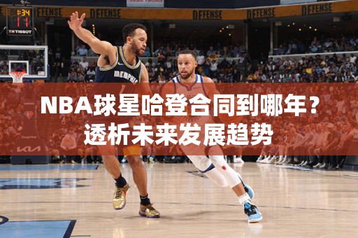 NBA球星哈登合同到哪年？透析未来发展趋势