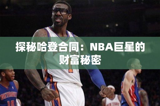 探秘哈登合同：NBA巨星的财富秘密