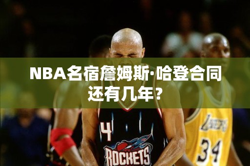 NBA名宿詹姆斯·哈登合同还有几年？