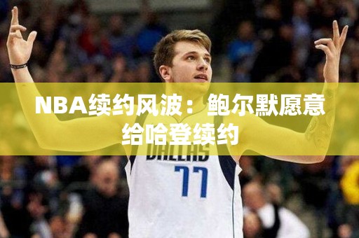 NBA续约风波：鲍尔默愿意给哈登续约