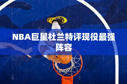 NBA巨星杜兰特评现役最强阵容