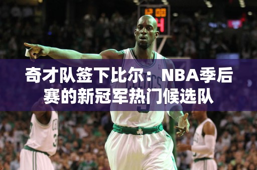 奇才队签下比尔：NBA季后赛的新冠军热门候选队