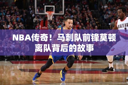 NBA传奇！马刺队前锋莫顿离队背后的故事