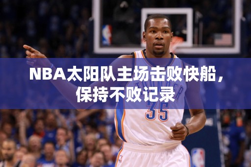 NBA太阳队主场击败快船，保持不败记录