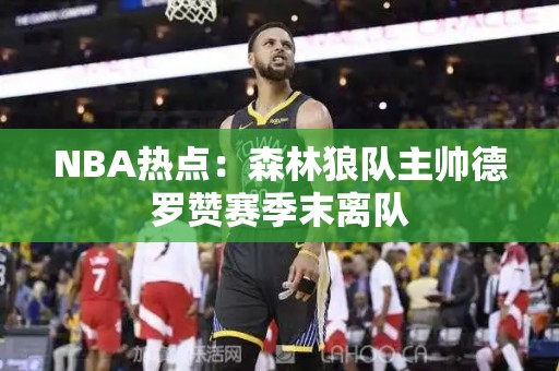 NBA热点：森林狼队主帅德罗赞赛季末离队