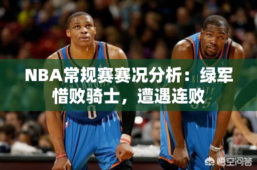 NBA常规赛赛况分析：绿军惜败骑士，遭遇连败