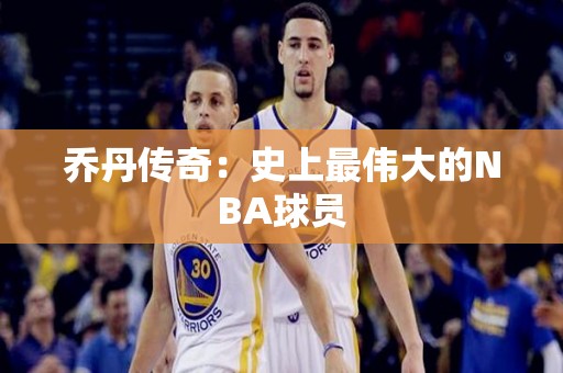 乔丹传奇：史上最伟大的NBA球员