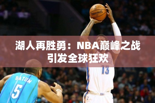 湖人再胜勇：NBA巅峰之战引发全球狂欢