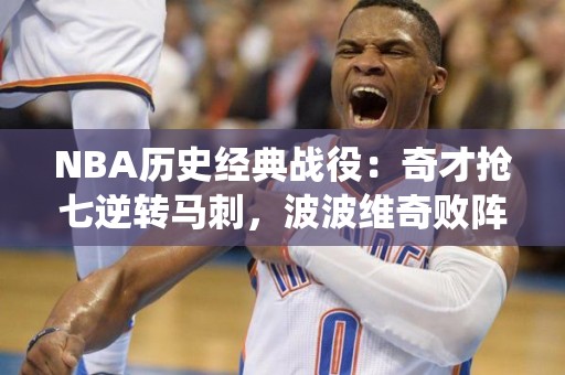 NBA历史经典战役：奇才抢七逆转马刺，波波维奇败阵完成晚报想防糊