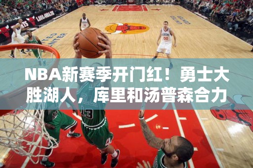 NBA新赛季开门红！勇士大胜湖人，库里和汤普森合力砍下60分