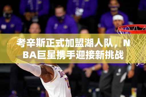 考辛斯正式加盟湖人队，NBA巨星携手迎接新挑战