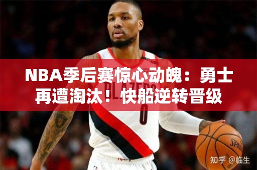 NBA季后赛惊心动魄：勇士再遭淘汰！快船逆转晋级