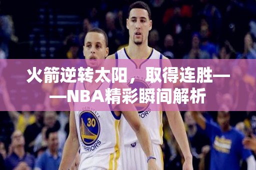 火箭逆转太阳，取得连胜——NBA精彩瞬间解析