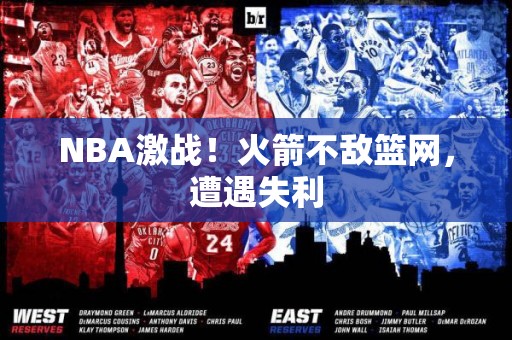 NBA激战！火箭不敌篮网，遭遇失利