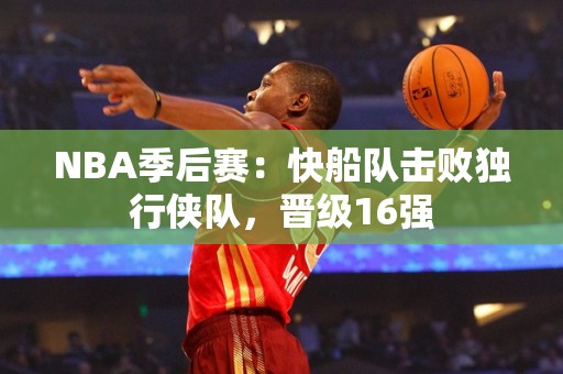 NBA季后赛：快船队击败独行侠队，晋级16强