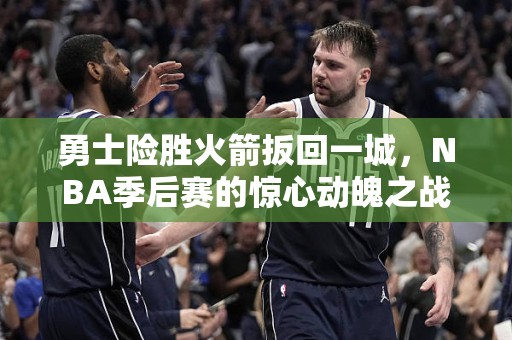 勇士险胜火箭扳回一城，NBA季后赛的惊心动魄之战