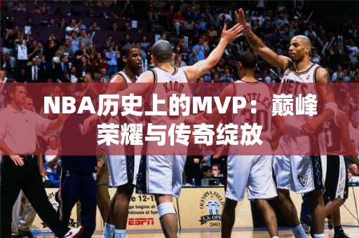 NBA历史上的MVP：巅峰荣耀与传奇绽放