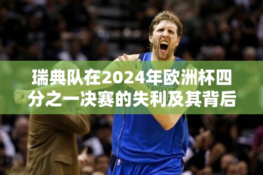 瑞典队在2024年欧洲杯四分之一决赛的失利及其背后的启示