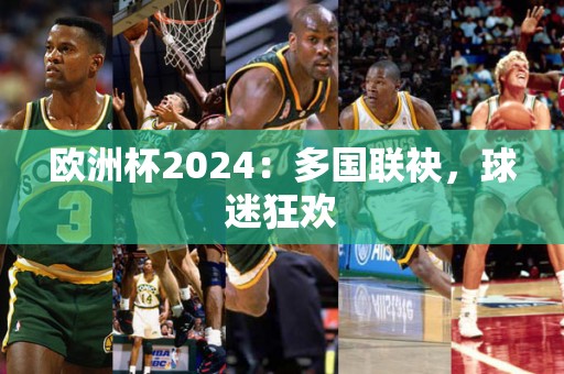 欧洲杯2024：多国联袂，球迷狂欢