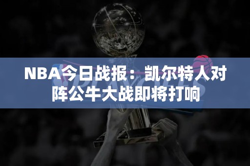 NBA今日战报：凯尔特人对阵公牛大战即将打响