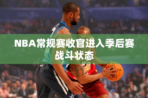 NBA常规赛收官进入季后赛战斗状态