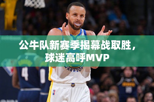 公牛队新赛季揭幕战取胜，球迷高呼MVP