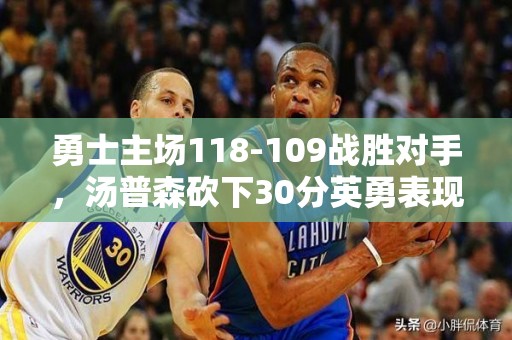 勇士主场118-109战胜对手，汤普森砍下30分英勇表现